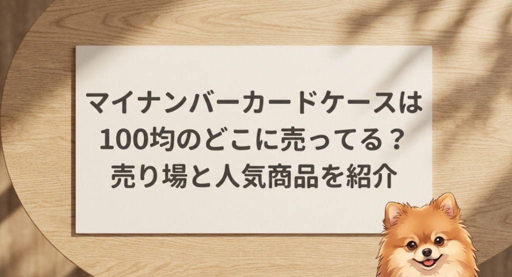 マイナンバーカードケースは100均のどこに売ってる