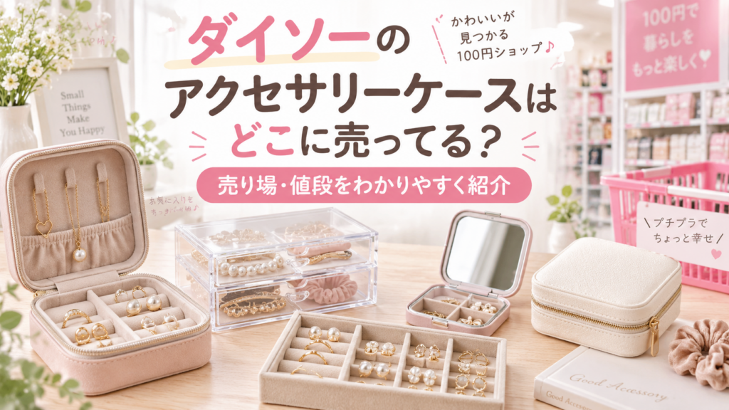 ダイソーのアクセサリーケースはどこに売ってるかを紹介