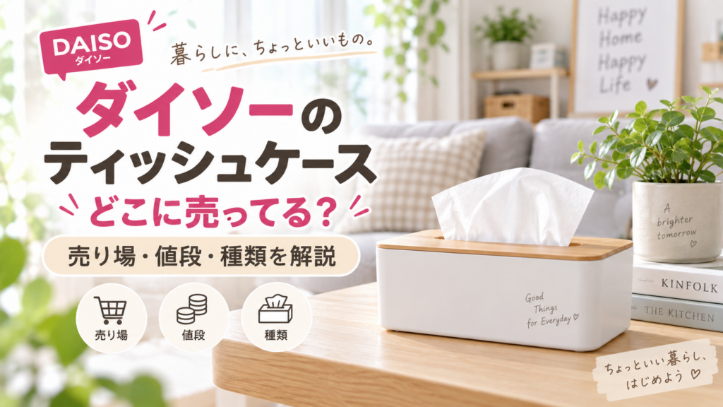 ダイソーのティッシュケースはどこに売ってる？売り場やおすすめを紹介