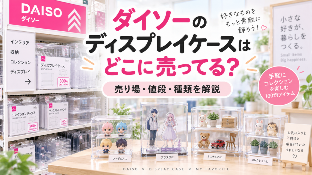 ダイソーのディスプレイケースはどこに売ってる？売り場とおすすを紹介
